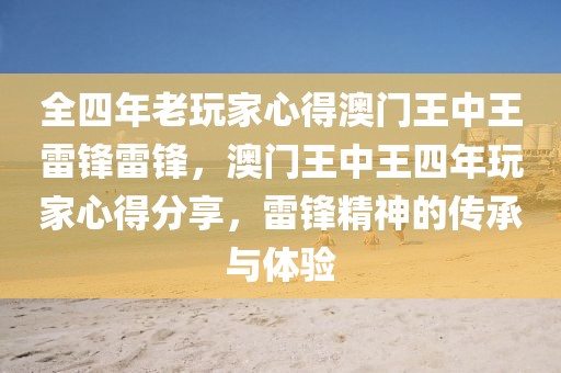 全四年老玩家心得澳門王中王雷鋒雷鋒，澳門王中王四年玩家心得分享，雷鋒精神的傳承與體驗