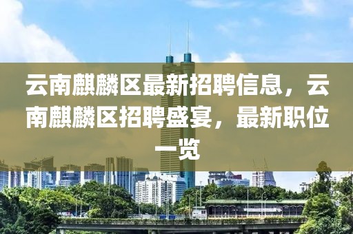 云南麒麟?yún)^(qū)最新招聘信息，云南麒麟?yún)^(qū)招聘盛宴，最新職位一覽