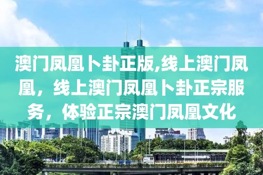 澳門鳳凰卜卦正版,線上澳門鳳凰，線上澳門鳳凰卜卦正宗服務(wù)，體驗正宗澳門鳳凰文化