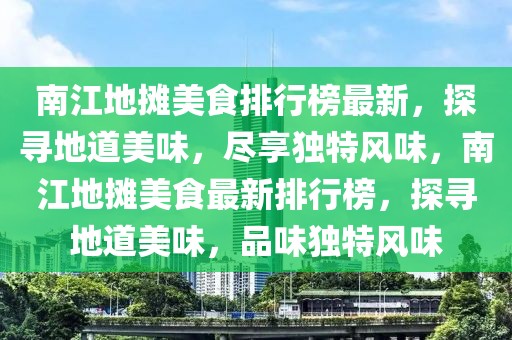 南江地攤美食排行榜最新，探尋地道美味，盡享獨特風味，南江地攤美食最新排行榜，探尋地道美味，品味獨特風味