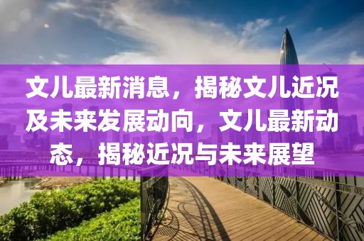 文兒最新消息，揭秘文兒近況及未來發(fā)展動向，文兒最新動態(tài)，揭秘近況與未來展望