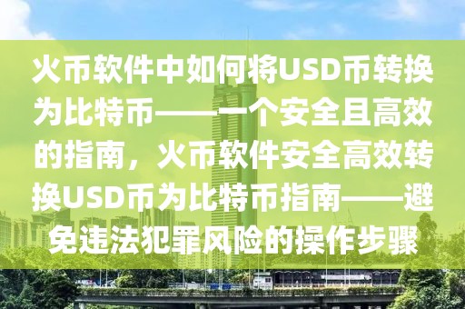 火幣軟件中如何將USD幣轉(zhuǎn)換為比特幣——一個安全且高效的指南，火幣軟件安全高效轉(zhuǎn)換USD幣為比特幣指南——避免違法犯罪風險的操作步驟