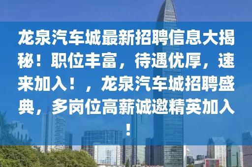 龍泉汽車城最新招聘信息大揭秘！職位豐富，待遇優(yōu)厚，速來加入！，龍泉汽車城招聘盛典，多崗位高薪誠邀精英加入！