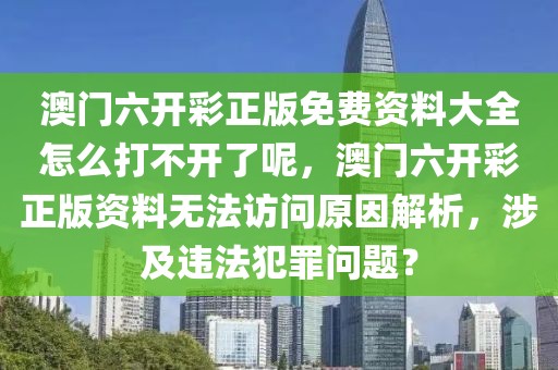 澳門六開彩正版免費資料大全怎么打不開了呢，澳門六開彩正版資料無法訪問原因解析，涉及違法犯罪問題？