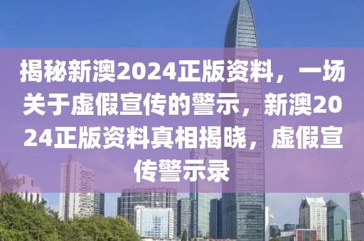 揭秘新澳2024正版資料，一場關(guān)于虛假宣傳的警示，新澳2024正版資料真相揭曉，虛假宣傳警示錄