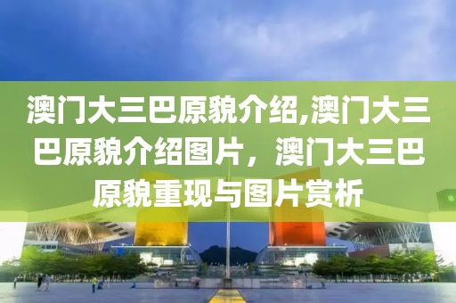 澳門大三巴原貌介紹,澳門大三巴原貌介紹圖片，澳門大三巴原貌重現(xiàn)與圖片賞析