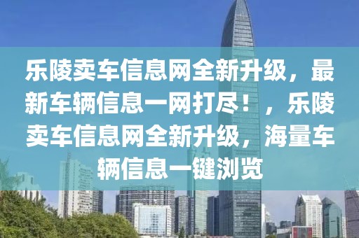 樂陵賣車信息網(wǎng)全新升級，最新車輛信息一網(wǎng)打盡！，樂陵賣車信息網(wǎng)全新升級，海量車輛信息一鍵瀏覽