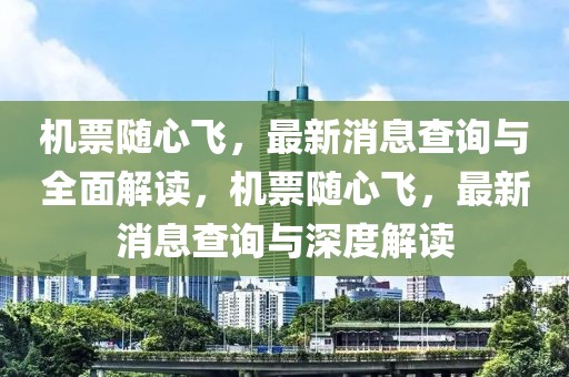 機票隨心飛，最新消息查詢與全面解讀，機票隨心飛，最新消息查詢與深度解讀