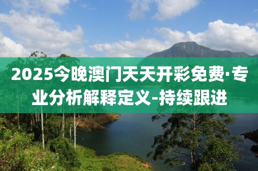 2025今晚澳門天天開彩免費·專業(yè)分析解釋定義-持續(xù)跟進