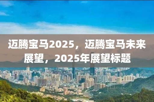 邁騰寶馬2025，邁騰寶馬未來(lái)展望，2025年展望標(biāo)題