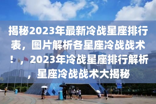 揭秘2023年最新冷戰(zhàn)星座排行表，圖片解析各星座冷戰(zhàn)戰(zhàn)術(shù)！，2023年冷戰(zhàn)星座排行解析，星座冷戰(zhàn)戰(zhàn)術(shù)大揭秘