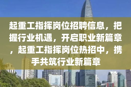 起重工指揮崗位招聘信息，把握行業(yè)機(jī)遇，開啟職業(yè)新篇章，起重工指揮崗位熱招中，攜手共筑行業(yè)新篇章