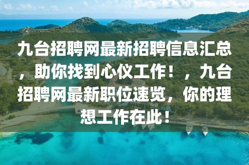 九臺招聘網(wǎng)最新招聘信息匯總，助你找到心儀工作！，九臺招聘網(wǎng)最新職位速覽，你的理想工作在此！