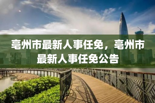 亳州市最新人事任免，亳州市最新人事任免公告