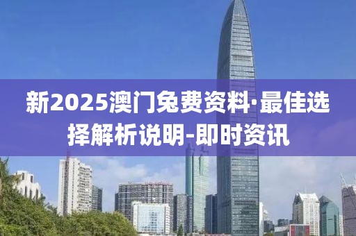 新2025澳門兔費資料·最佳選擇解析說明-即時資訊