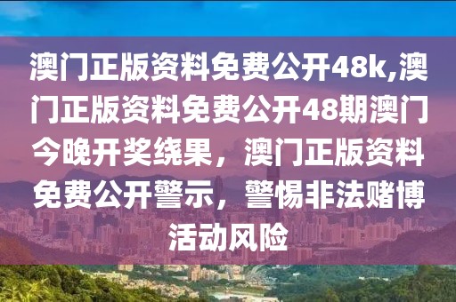 澳門正版資料免費公開48k,澳門正版資料免費公開48期澳門今晚開獎繞果，澳門正版資料免費公開警示，警惕非法賭博活動風險