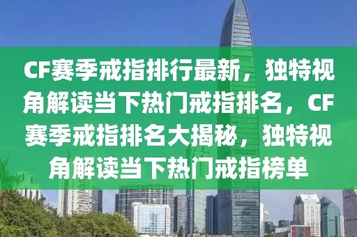 CF賽季戒指排行最新，獨特視角解讀當下熱門戒指排名，CF賽季戒指排名大揭秘，獨特視角解讀當下熱門戒指榜單