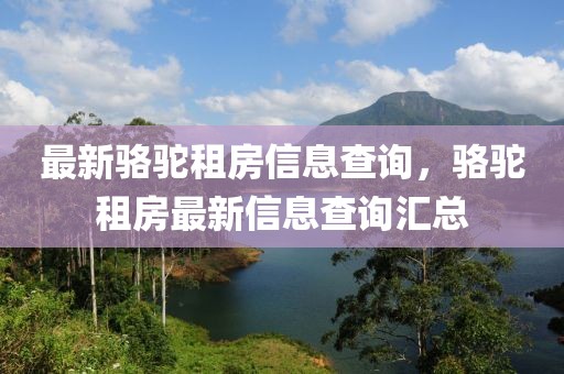 最新駱駝租房信息查詢，駱駝租房最新信息查詢匯總