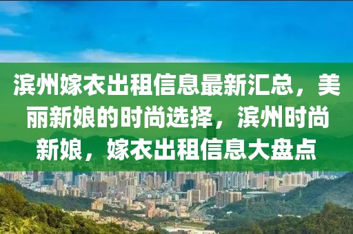 濱州嫁衣出租信息最新匯總，美麗新娘的時尚選擇，濱州時尚新娘，嫁衣出租信息大盤點