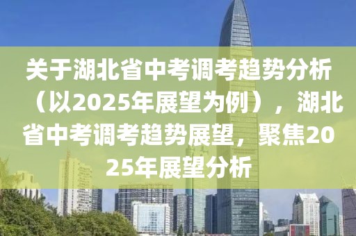 關(guān)于湖北省中考調(diào)考趨勢分析（以2025年展望為例），湖北省中考調(diào)考趨勢展望，聚焦2025年展望分析