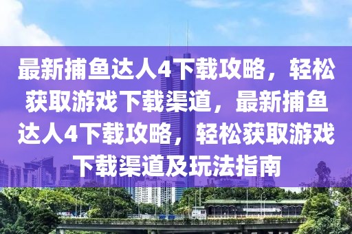 最新捕魚達(dá)人4下載攻略，輕松獲取游戲下載渠道，最新捕魚達(dá)人4下載攻略，輕松獲取游戲下載渠道及玩法指南