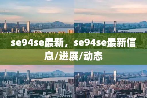 se94se最新，se94se最新信息/進(jìn)展/動(dòng)態(tài)