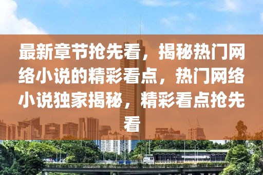 最新章節(jié)搶先看，揭秘?zé)衢T(mén)網(wǎng)絡(luò)小說(shuō)的精彩看點(diǎn)，熱門(mén)網(wǎng)絡(luò)小說(shuō)獨(dú)家揭秘，精彩看點(diǎn)搶先看