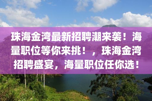 珠海金灣最新招聘潮來襲！海量職位等你來挑！，珠海金灣招聘盛宴，海量職位任你選！