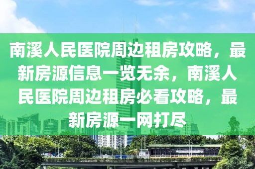 南溪人民醫(yī)院周邊租房攻略，最新房源信息一覽無余，南溪人民醫(yī)院周邊租房必看攻略，最新房源一網(wǎng)打盡