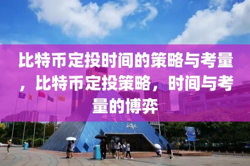 比特幣定投時(shí)間的策略與考量，比特幣定投策略，時(shí)間與考量的博弈