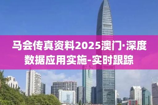 馬會傳真資料2025澳門·深度數(shù)據(jù)應(yīng)用實施-實時跟蹤