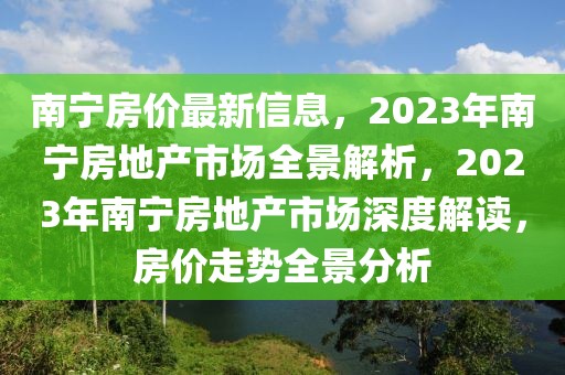 南寧房價最新信息，2023年南寧房地產(chǎn)市場全景解析，2023年南寧房地產(chǎn)市場深度解讀，房價走勢全景分析