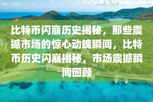 比特幣閃崩歷史揭秘，那些震撼市場的驚心動魄瞬間，比特幣歷史閃崩揭秘，市場震撼瞬間回顧