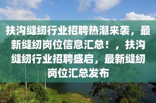 扶溝縫紉行業(yè)招聘熱潮來襲，最新縫紉崗位信息匯總！，扶溝縫紉行業(yè)招聘盛啟，最新縫紉崗位匯總發(fā)布