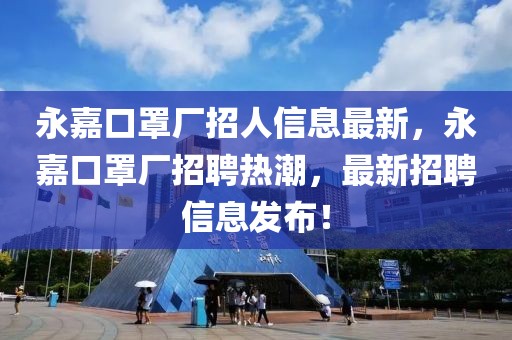 永嘉口罩廠招人信息最新，永嘉口罩廠招聘熱潮，最新招聘信息發(fā)布！