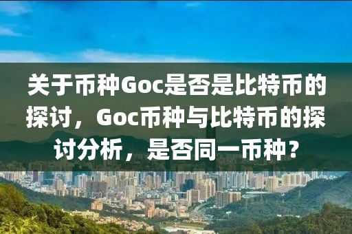 關于幣種Goc是否是比特幣的探討，Goc幣種與比特幣的探討分析，是否同一幣種？