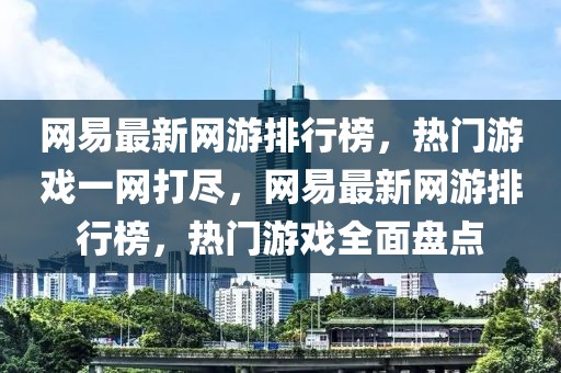 網(wǎng)易最新網(wǎng)游排行榜，熱門游戲一網(wǎng)打盡，網(wǎng)易最新網(wǎng)游排行榜，熱門游戲全面盤點