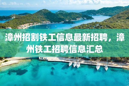 漳州招割鐵工信息最新招聘，漳州鐵工招聘信息匯總