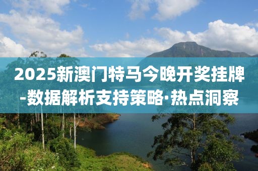 2025新澳門特馬今晚開獎(jiǎng)掛牌-數(shù)據(jù)解析支持策略·熱點(diǎn)洞察