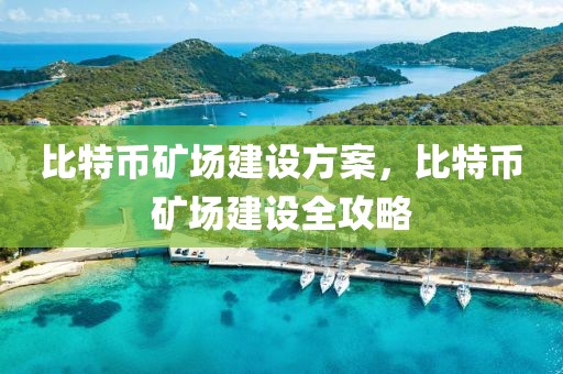 比特幣礦場建設(shè)方案，比特幣礦場建設(shè)全攻略