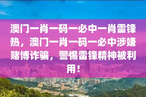 澳門一肖一碼一必中一肖雷鋒熱，澳門一肖一碼一必中涉嫌賭博詐騙，警惕雷鋒精神被利用！