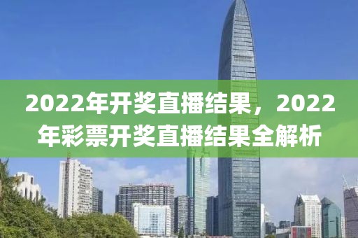 2022年開獎直播結(jié)果，2022年彩票開獎直播結(jié)果全解析