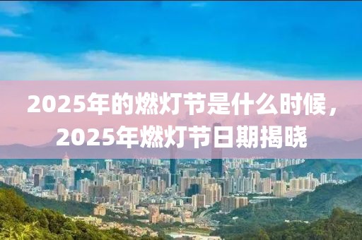 2025年的燃燈節(jié)是什么時(shí)候，2025年燃燈節(jié)日期揭曉