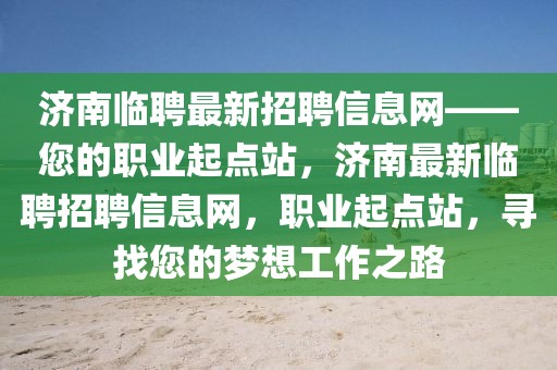 濟南臨聘最新招聘信息網(wǎng)——您的職業(yè)起點站，濟南最新臨聘招聘信息網(wǎng)，職業(yè)起點站，尋找您的夢想工作之路