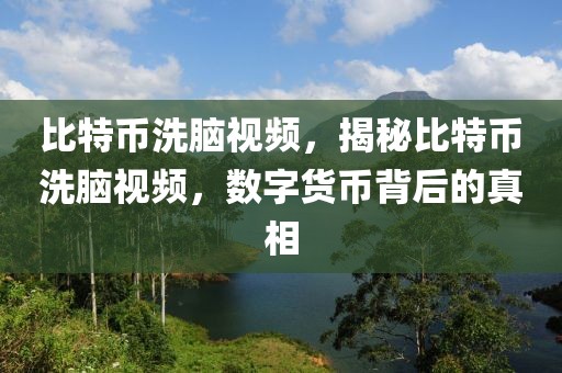 比特幣洗腦視頻，揭秘比特幣洗腦視頻，數(shù)字貨幣背后的真相