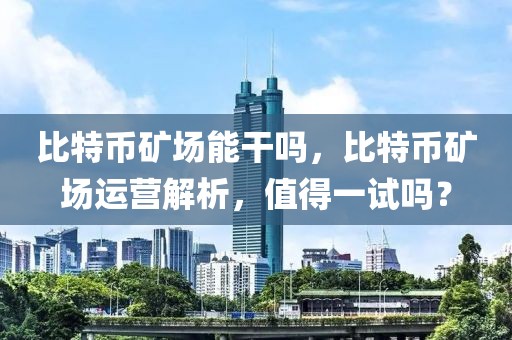 比特幣礦場能干嗎，比特幣礦場運營解析，值得一試嗎？