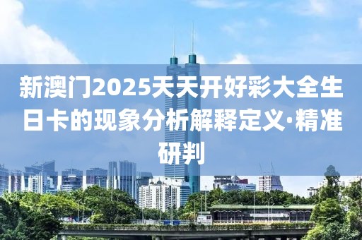 新澳門2025天天開好彩大全生日卡的現(xiàn)象分析解釋定義·精準(zhǔn)研判