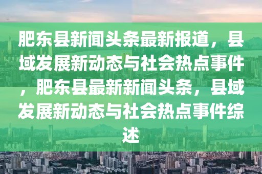 肥東縣新聞頭條最新報道，縣域發(fā)展新動態(tài)與社會熱點事件，肥東縣最新新聞頭條，縣域發(fā)展新動態(tài)與社會熱點事件綜述