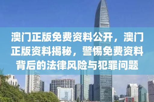 澳門正版免費資料公開，澳門正版資料揭秘，警惕免費資料背后的法律風險與犯罪問題