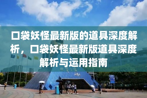 口袋妖怪最新版的道具深度解析，口袋妖怪最新版道具深度解析與運用指南